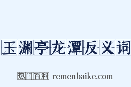 玉渊亭龙潭反义词是什么意思的图片